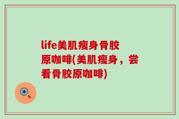 life美肌瘦身骨胶原咖啡(美肌瘦身，尝看骨胶原咖啡)-第1张图片-氨糖科普网