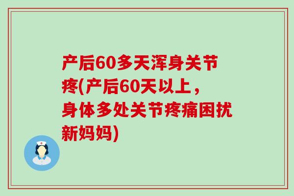 产后60多天浑身关节疼(产后60天以上,身体多处关节疼痛困扰新妈妈)-第1张图片-氨糖科普网 产后60多天浑身关节疼(产后60天以上,身体多处关节疼痛困扰新妈妈)-第1张图片-氨糖科普网