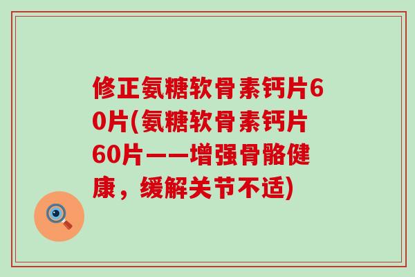 修正氨糖软骨素钙片60片(氨糖软骨素钙片60片——增强骨骼健康,缓解关节不适)-第1张图片-氨糖科普网 修正氨糖软骨素钙片60片(氨糖软骨素钙片60片——增强骨骼健康,缓解关节不适)-第1张图片-氨糖科普网