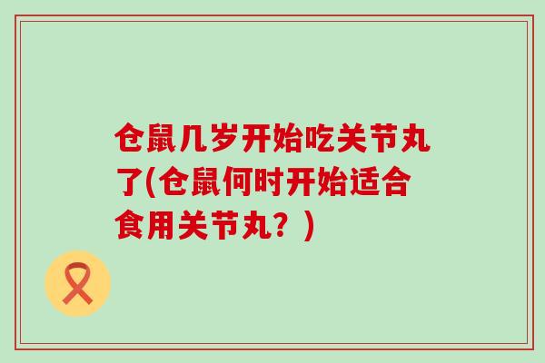 仓鼠几岁开始吃关节丸了(仓鼠何时开始适合食用关节丸？)-第1张图片-氨糖科普网