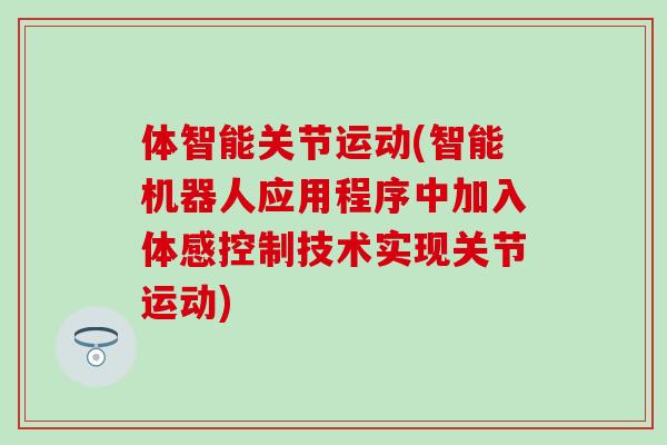 体智能关节运动(智能机器人应用程序中加入体感控制技术实现关节运动)-第1张图片-氨糖科普网 体智能关节运动(智能机器人应用程序中加入体感控制技术实现关节运动)-第1张图片-氨糖科普网