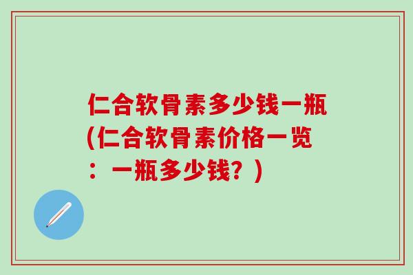 仁合软骨素多少钱一瓶(仁合软骨素价格一览:一瓶多少钱?)-第1张图片-氨糖科普网 仁合软骨素多少钱一瓶(仁合软骨素价格一览:一瓶多少钱?)-第1张图片-氨糖科普网