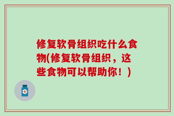 修复软骨组织吃什么食物(修复软骨组织,这些食物可以帮助你!)-第1张图片-氨糖科普网 修复软骨组织吃什么食物(修复软骨组织,这些食物可以帮助你!)-第1张图片-氨糖科普网