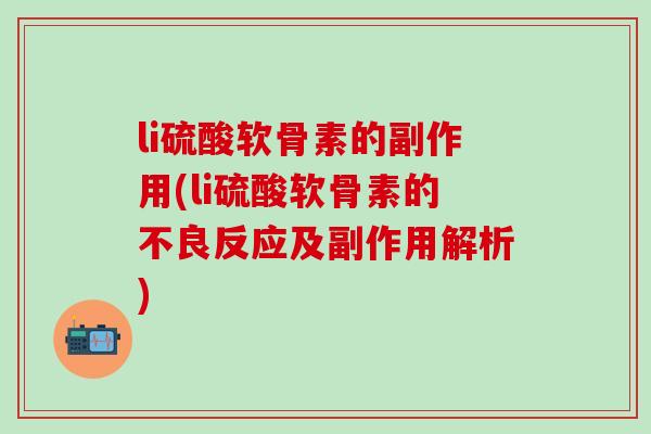 li硫酸软骨素的副作用(li硫酸软骨素的不良反应及副作用解析)-第1张图片-氨糖科普网