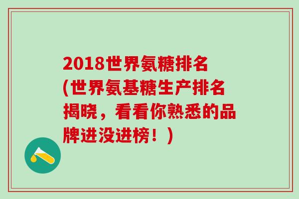 2018世界氨糖排名(世界氨基糖生产排名揭晓,看看你熟悉的品牌进没进榜!)-第1张图片-氨糖科普网 2018世界氨糖排名(世界氨基糖生产排名揭晓,看看你熟悉的品牌进没进榜!)-第1张图片-氨糖科普网