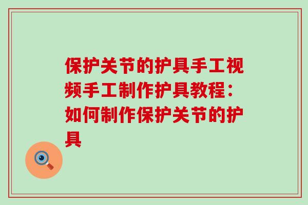 保护关节的护具手工视频手工制作护具教程:如何制作保护关节的护具-第1张图片-氨糖科普网 保护关节的护具手工视频手工制作护具教程:如何制作保护关节的护具-第1张图片-氨糖科普网