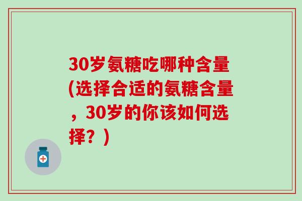 30岁氨糖吃哪种含量(选择合适的氨糖含量，30岁的你该如何选择？)-第1张图片-氨糖科普网