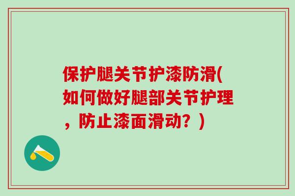 保护腿关节护漆防滑(如何做好腿部关节护理，防止漆面滑动？)-第1张图片-氨糖科普网