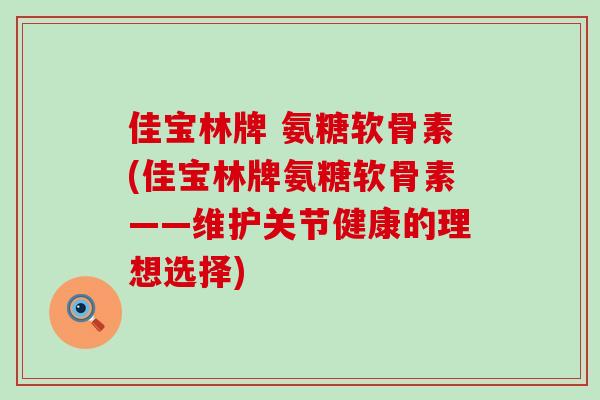 佳宝林牌 氨糖软骨素(佳宝林牌氨糖软骨素——维护关节健康的理想选择)-第1张图片-氨糖科普网 佳宝林牌 氨糖软骨素(佳宝林牌氨糖软骨素——维护关节健康的理想选择)-第1张图片-氨糖科普网