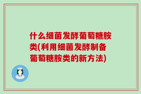 什么细菌发酵葡萄糖胺类(利用细菌发酵制备葡萄糖胺类的新方法)-第1张图片-氨糖科普网