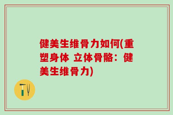 健美生维骨力如何(重塑身体 立体骨骼:健美生维骨力)-第1张图片-氨糖科普网 健美生维骨力如何(重塑身体 立体骨骼:健美生维骨力)-第1张图片-氨糖科普网