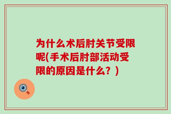 为什么术后肘关节受限呢(手术后肘部活动受限的原因是什么?)-第1张图片-氨糖科普网 为什么术后肘关节受限呢(手术后肘部活动受限的原因是什么?)-第1张图片-氨糖科普网