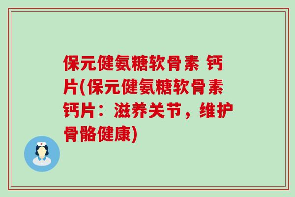 保元健氨糖软骨素 钙片(保元健氨糖软骨素钙片:滋养关节,维护骨骼健康)-第1张图片-氨糖科普网 保元健氨糖软骨素 钙片(保元健氨糖软骨素钙片:滋养关节,维护骨骼健康)-第1张图片-氨糖科普网