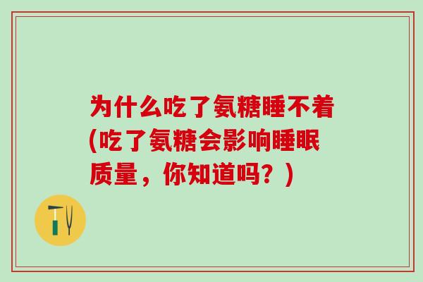 为什么吃了氨糖睡不着(吃了氨糖会影响睡眠质量,你知道吗?)-第1张图片-氨糖科普网 为什么吃了氨糖睡不着(吃了氨糖会影响睡眠质量,你知道吗?)-第1张图片-氨糖科普网