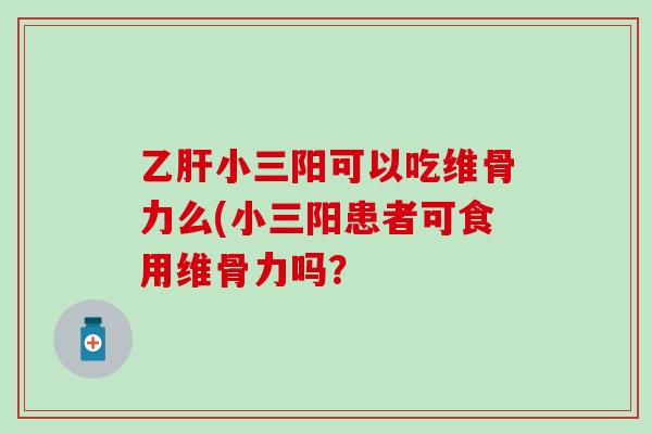 乙肝小三阳可以吃维骨力么(小三阳患者可食用维骨力吗?-第1张图片-氨糖科普网 乙肝小三阳可以吃维骨力么(小三阳患者可食用维骨力吗?-第1张图片-氨糖科普网