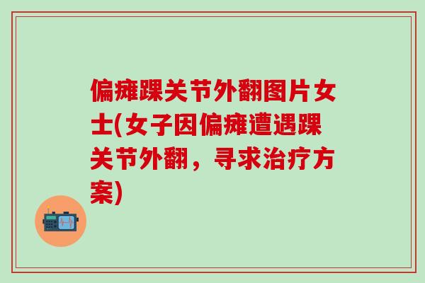 偏瘫踝关节外翻图片女士(女子因偏瘫遭遇踝关节外翻,寻求治疗方案)-第1张图片-氨糖科普网 偏瘫踝关节外翻图片女士(女子因偏瘫遭遇踝关节外翻,寻求治疗方案)-第1张图片-氨糖科普网