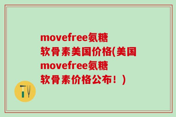 movefree氨糖软骨素美国价格(美国movefree氨糖软骨素价格公布！)-第1张图片-氨糖科普网