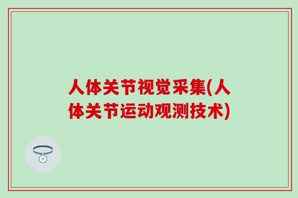 人体关节视觉采集(人体关节运动观测技术)-第1张图片-氨糖科普网 人体关节视觉采集(人体关节运动观测技术)-第1张图片-氨糖科普网