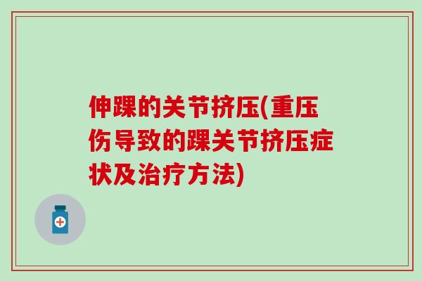 伸踝的关节挤压(重压伤导致的踝关节挤压症状及治疗方法)-第1张图片-氨糖科普网 伸踝的关节挤压(重压伤导致的踝关节挤压症状及治疗方法)-第1张图片-氨糖科普网