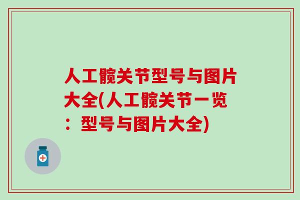 人工髋关节型号与图片大全(人工髋关节一览:型号与图片大全)-第1张图片-氨糖科普网 人工髋关节型号与图片大全(人工髋关节一览:型号与图片大全)-第1张图片-氨糖科普网