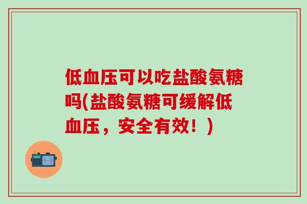 低血压可以吃盐酸氨糖吗(盐酸氨糖可缓解低血压，安全有效！)-第1张图片-氨糖科普网