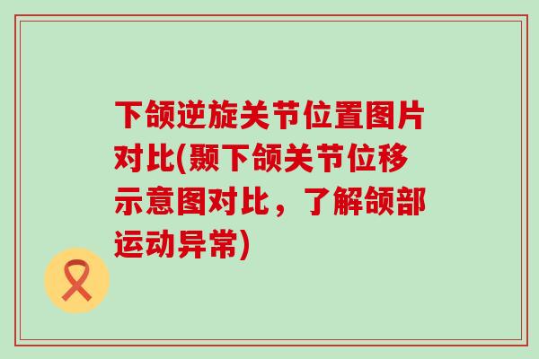 下颌逆旋关节位置图片对比(颞下颌关节位移示意图对比，了解颌部运动异常)-第1张图片-氨糖科普网