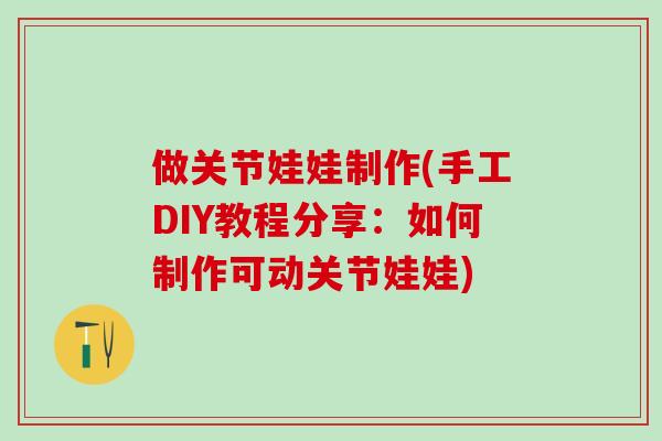 做关节娃娃制作(手工DIY教程分享:如何制作可动关节娃娃)-第1张图片-氨糖科普网 做关节娃娃制作(手工DIY教程分享:如何制作可动关节娃娃)-第1张图片-氨糖科普网