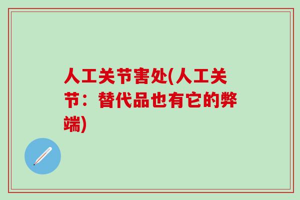 人工关节害处(人工关节:替代品也有它的弊端)-第1张图片-氨糖科普网 人工关节害处(人工关节:替代品也有它的弊端)-第1张图片-氨糖科普网