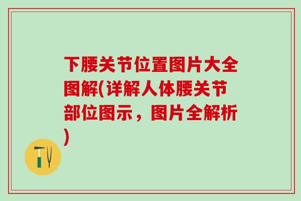 下腰关节位置图片大全图解(详解人体腰关节部位图示,图片全解析)-第1张图片-氨糖科普网 下腰关节位置图片大全图解(详解人体腰关节部位图示,图片全解析)-第1张图片-氨糖科普网