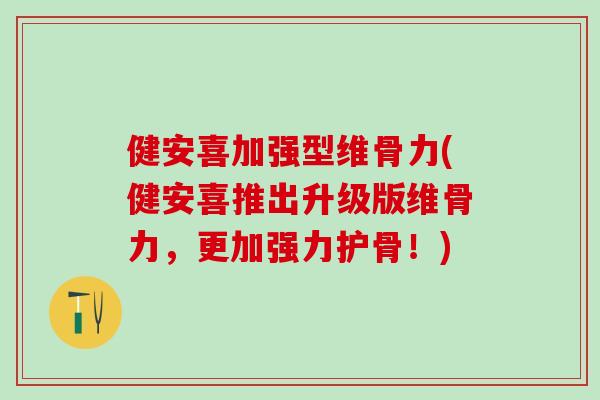 健安喜加强型维骨力(健安喜推出升级版维骨力,更加强力护骨!)-第1张图片-氨糖科普网 健安喜加强型维骨力(健安喜推出升级版维骨力,更加强力护骨!)-第1张图片-氨糖科普网