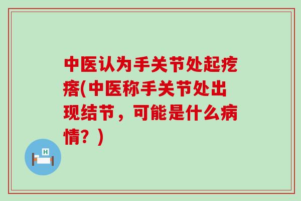 中医认为手关节处起疙瘩(中医称手关节处出现结节，可能是什么病情？)-第1张图片-氨糖科普网
