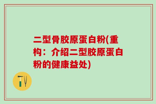 二型骨胶原蛋白粉(重构:介绍二型胶原蛋白粉的健康益处)-第1张图片-氨糖科普网 二型骨胶原蛋白粉(重构:介绍二型胶原蛋白粉的健康益处)-第1张图片-氨糖科普网