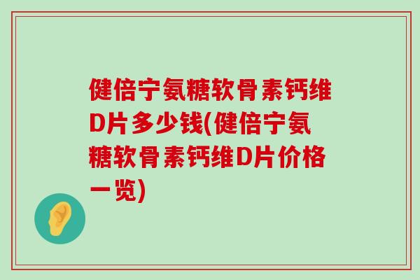 健倍宁氨糖软骨素钙维D片多少钱(健倍宁氨糖软骨素钙维D片价格一览)-第1张图片-氨糖科普网