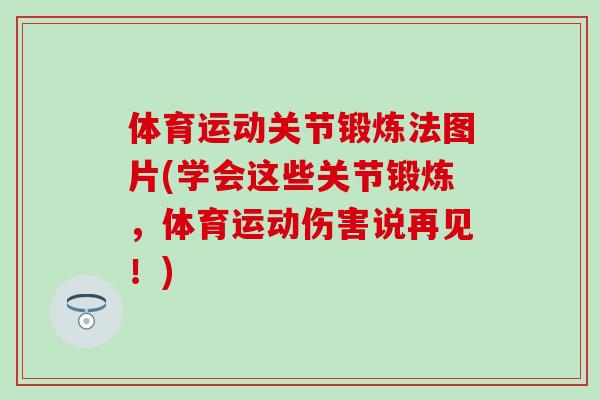 体育运动关节锻炼法图片(学会这些关节锻炼,体育运动伤害说再见!)-第1张图片-氨糖科普网 体育运动关节锻炼法图片(学会这些关节锻炼,体育运动伤害说再见!)-第1张图片-氨糖科普网