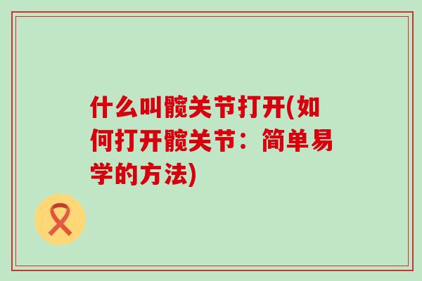 什么叫髋关节打开(如何打开髋关节:简单易学的方法)-第1张图片-氨糖科普网 什么叫髋关节打开(如何打开髋关节:简单易学的方法)-第1张图片-氨糖科普网