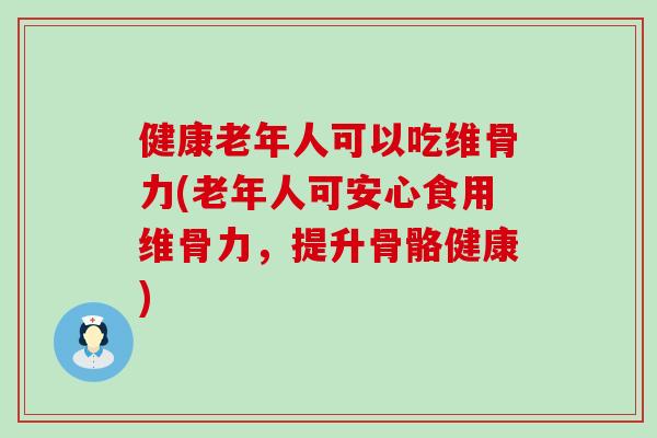 健康老年人可以吃维骨力(老年人可安心食用维骨力,提升骨骼健康)-第1张图片-氨糖科普网 健康老年人可以吃维骨力(老年人可安心食用维骨力,提升骨骼健康)-第1张图片-氨糖科普网