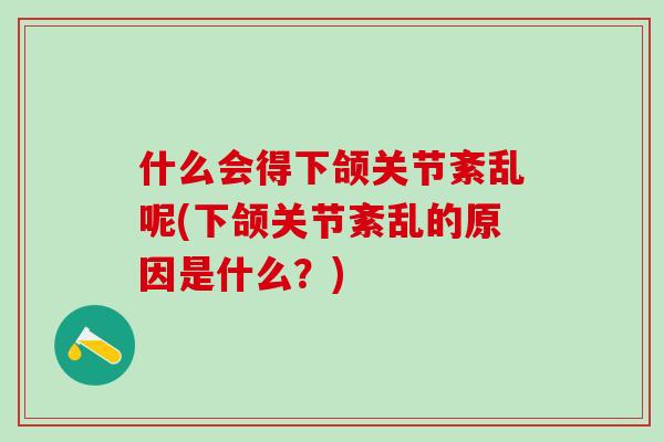 什么会得下颌关节紊乱呢(下颌关节紊乱的原因是什么?)-第1张图片-氨糖科普网 什么会得下颌关节紊乱呢(下颌关节紊乱的原因是什么?)-第1张图片-氨糖科普网