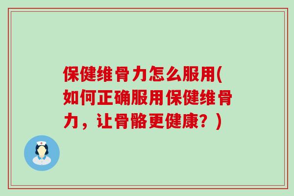 保健维骨力怎么服用(如何正确服用保健维骨力,让骨骼更健康?)-第1张图片-氨糖科普网 保健维骨力怎么服用(如何正确服用保健维骨力,让骨骼更健康?)-第1张图片-氨糖科普网