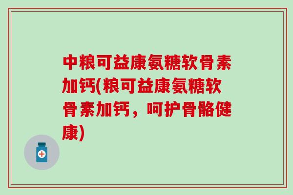 中粮可益康氨糖软骨素加钙(粮可益康氨糖软骨素加钙,呵护骨骼健康)-第1张图片-氨糖科普网 中粮可益康氨糖软骨素加钙(粮可益康氨糖软骨素加钙,呵护骨骼健康)-第1张图片-氨糖科普网