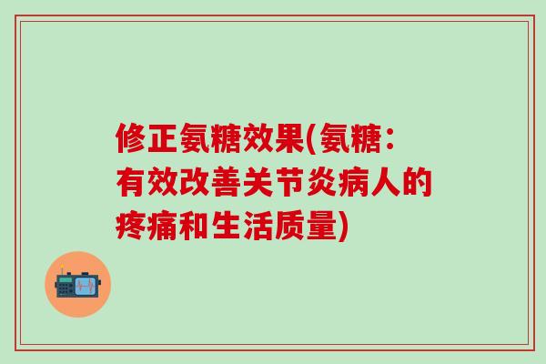 修正氨糖效果(氨糖:有效改善关节炎病人的疼痛和生活质量)-第1张图片-氨糖科普网 修正氨糖效果(氨糖:有效改善关节炎病人的疼痛和生活质量)-第1张图片-氨糖科普网