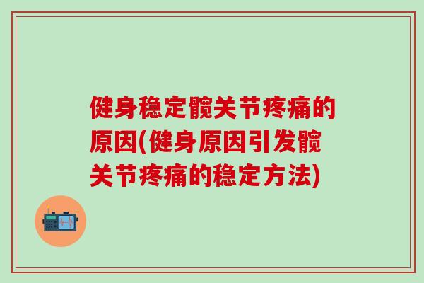 健身稳定髋关节疼痛的原因(健身原因引发髋关节疼痛的稳定方法)-第1张图片-氨糖科普网 健身稳定髋关节疼痛的原因(健身原因引发髋关节疼痛的稳定方法)-第1张图片-氨糖科普网