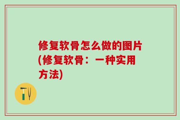 修复软骨怎么做的图片(修复软骨:一种实用方法)-第1张图片-氨糖科普网 修复软骨怎么做的图片(修复软骨:一种实用方法)-第1张图片-氨糖科普网