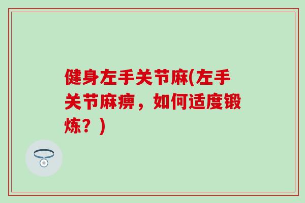 健身左手关节麻(左手关节麻痹，如何适度锻炼？)-第1张图片-氨糖科普网