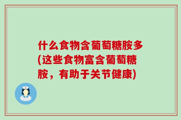 什么食物含葡萄糖胺多(这些食物富含葡萄糖胺,有助于关节健康)-第1张图片-氨糖科普网 什么食物含葡萄糖胺多(这些食物富含葡萄糖胺,有助于关节健康)-第1张图片-氨糖科普网