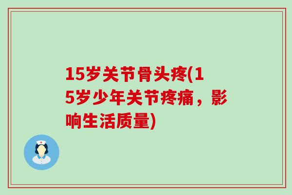 15岁关节骨头疼(15岁少年关节疼痛，影响生活质量)-第1张图片-氨糖科普网