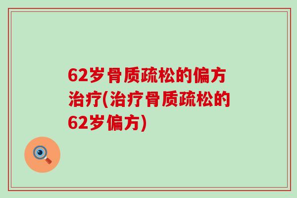 62岁骨质疏松的偏方治疗(治疗骨质疏松的62岁偏方)-第1张图片-氨糖科普网 62岁骨质疏松的偏方治疗(治疗骨质疏松的62岁偏方)-第1张图片-氨糖科普网