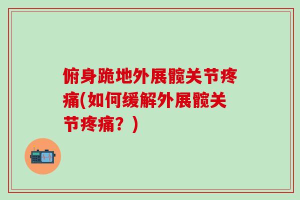 俯身跪地外展髋关节疼痛(如何缓解外展髋关节疼痛？)-第1张图片-氨糖科普网