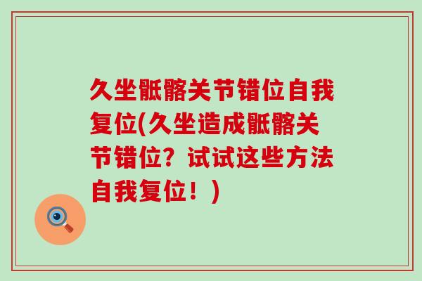 久坐骶髂关节错位自我复位(久坐造成骶髂关节错位?试试这些方法自我复位!)-第1张图片-氨糖科普网 久坐骶髂关节错位自我复位(久坐造成骶髂关节错位?试试这些方法自我复位!)-第1张图片-氨糖科普网