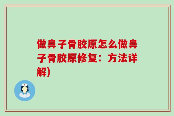 做鼻子骨胶原怎么做鼻子骨胶原修复：方法详解)-第1张图片-氨糖科普网