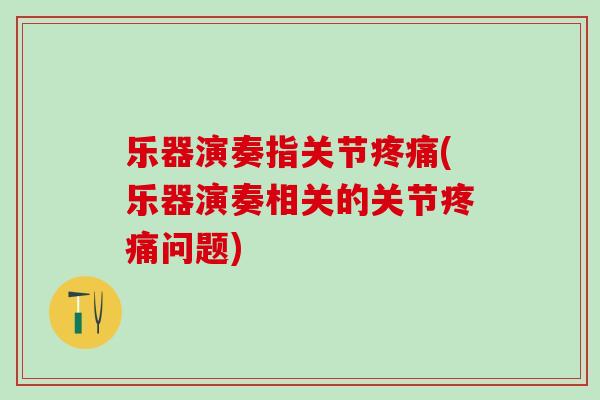 乐器演奏指关节疼痛(乐器演奏相关的关节疼痛问题)-第1张图片-氨糖科普网